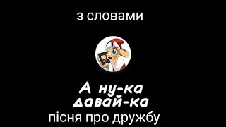 А НУ-КА ДАВАЙ-КА ДРУЖБА! Пісня з словами