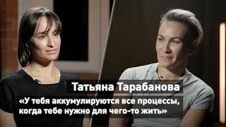Татьяна Тарабанова: «У тебя аккумулируются все процессы, когда тебе нужно для чего-то жить»