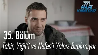 Tahir, Yiğit'i ve Nefes'i yalnız bırakmıyor - Sen Anlat Karadeniz 35. Bölüm