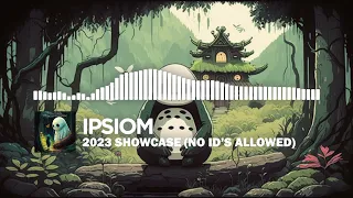 Ipsiom's 2023 Showcase (NO ID's ALLOWED)