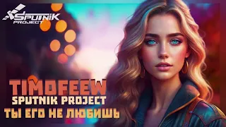 TIMOFEEW, SpuTniK Project - Ты его не любишь