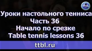 Уроки настольного тенниса.  Часть 36.  Начало по срезке. Table tennis lessons 36
