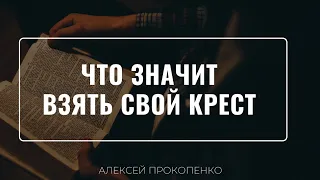 Что значит взять свой крест | Ответы на вопросы | Алексей Прокопенко