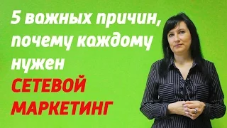 5 ВАЖНЫХ причин, почему каждому нужен СЕТЕВОЙ МАРКЕТИНГ!