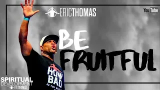 Eric Thomas | Be Fruitful (Spiritual Development)