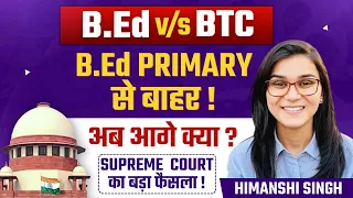 Supreme Court Decision on B.Ed vs BTC | B.Ed Primary से बाहर ? | Himanshi Singh
