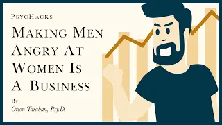 MAKING MEN ANGRY at women is a BUSINESS: the system of creators, consumers, and platforms