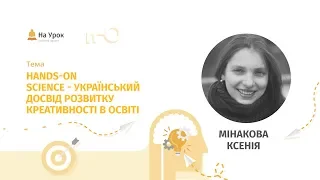 Ксенія Мінакова. Hands-on Science – український досвід розвитку креативності в освіті