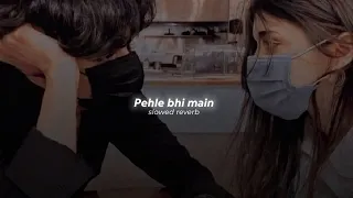 Pehle Bhi Mein (Slowed+Reverb) - Vishal Mishra |