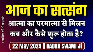 22 May 2024 आत्मा और परमात्मा का मिलन कब और कैसे शुरू होता है? Radha Swami Satsang | Latest New