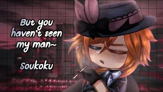 But you haven't seen my man || GC Bsd meme || [Soukoku]