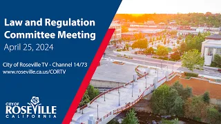 Law & Regulation Committee Meeting of April 25, 2024 - City of Roseville, CA