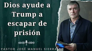 Dios ayude a Trump a escapar de prisión - Pastor José Manuel Sierra