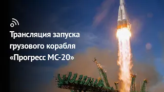 Трансляция запуска грузового корабля «Прогресс МС-20»