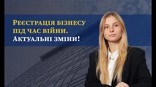 Реєстрація бізнесу під час війни. Актуальні зміни!