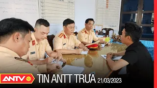 Tin tức an ninh trật tự nóng, thời sự Việt Nam mới nhất 24h trưa 21/3 | ANTV