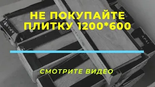 Почему не стоит покупать плитку 1200*600? На что надо обратить внимание при ее укладке