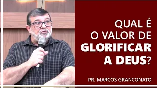 Qual é o valor de glorificar a Deus? - Pr. Marcos Granconato