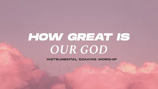HOW GREAT IS OUR GOD || INSTRUMENTAL SOAKING WORSHIP || PIANO & PAD PRAYER SONG