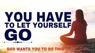 YOU HAVE TO LET YOURSELF GO AND THIS IS WHY - CHRISTIAN MOTIVATION