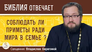 Нужно ли СОБЛЮДАТЬ ПРИМЕТЫ ради мира в семье?   Священник Владислав Береговой