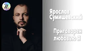 КРАСИВАЯ ПЕСНЯ / ЯРОСЛАВ СУМИШЕВСКИЙ – ПРИГОВОРЕН ЛЮБОВЬЮ Я