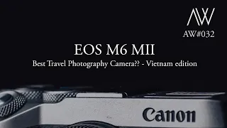 EOS M6 Mark II - I Travel to Vietnam to review the camera? - AW#032