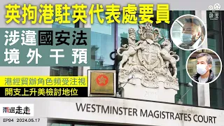 EP94｜英反恐行動拘港經貿辦官員，涉違英國安法將再提堂｜港經濟貿易辦事處總開支增，被指偏離職能華府檢討｜兩邊走走