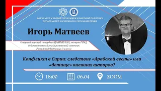 Игорь Матвеев: Конфликт в Сирии: следствие «Арабской весны» или «детище» внешних акторов?