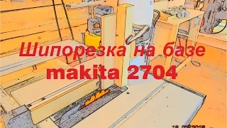 Шипорезка на базе makita 2704