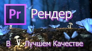 Рендер. Сохранить Видео в ЛУЧШЕМ КАЧЕСТВЕ. Premiere Pro 2020.