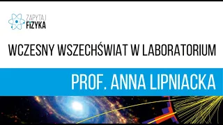 Prof. Anna Lipniacka – „Wczesny Wszechświat w laboratorium”