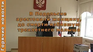 В Подольске арестовали женщину, до смерти избившую трехлетнего малыша