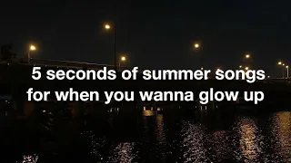 5SOS SONGS FOR WHEN YOU WANT TO GLOW UP | a playlist