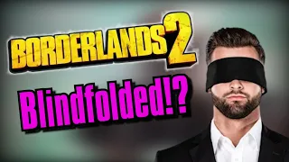 Can I Beat Borderlands 2... BLINDFOLDED?