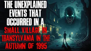 "The Unexplained Events That Occurred In A Small Village In Transylvania In 1995" Creepypasta