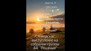 Спикер. выступление на собрании группы АА "Решение", Настя Л.  г. Москва Тема: "Личная история"