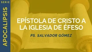 Epístola de Cristo a la Iglesia de Éfeso | Apoc 2:1-7 | Ps. Salvador Gómez Dickson