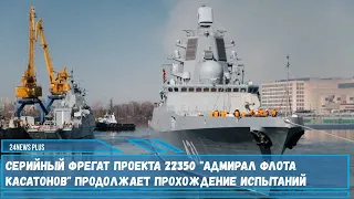 Серийный фрегат проекта 22350 «Адмирал флота Касатонов» продолжает прохождение испытаний