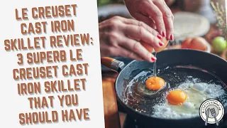 Le Creuset Cast Iron Skillet Review: 3 Superb Le Creuset Cast Iron Skillet That You Should Have