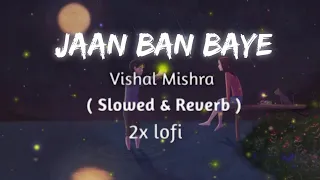 Jaan Ban Gaye (Slowed & Reverb) Vishal Mishra & Asees Kaur! 2x lofi