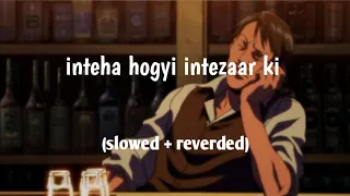 inteha ho gyi intezaar ki (slowed+reverbed)