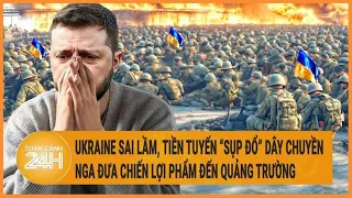 Điểm nóng quốc tế: Ukraine sai lầm, tiền tuyến “sụp đổ” dây chuyền; Nga mừng chiến thắng