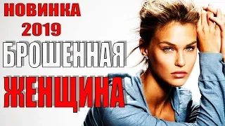 КЛАССНЫЙ ФИЛЬМ ДО СЛЕЗ 2019!!! - "Брошенная женщина" Русские мелодрамы 2019, Русские фильмы 2019