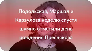 Подольская, Маршал и Караулова неделю спустя шумно отметили день рождения Преснякова