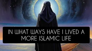 In What Ways Have I Lived A More Islamic Life