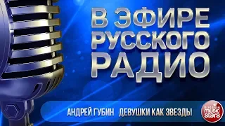 В ЭФИРЕ РУССКОГО РАДИО 2019 ✬ АНДРЕЙ ГУБИН — ДЕВУШКИ КАК ЗВЕЗДЫ ✬ ЛУЧШИЕ ПЕСНИ ✬