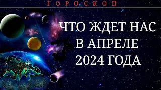 ГОРОСКОП НА АПРЕЛЬ 2024 ГОДА.