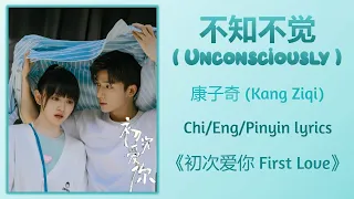 不知不觉 (Unconsciously) - 康子奇 (Kang Ziqi)《初次爱你 First Love》Chi/Eng/Pinyin lyrics