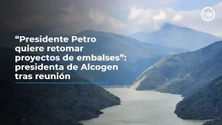 “Petro quiere retomar proyectos de embalses”: presidenta de Alcogen tras reunión